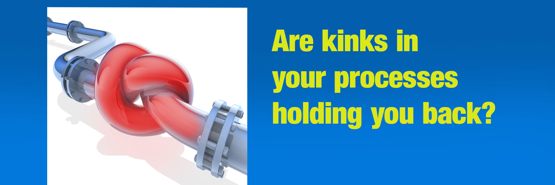 Are kinks in your processes holding you back?